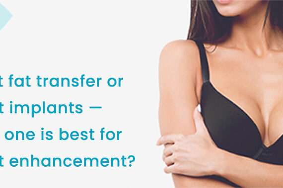 Breast fat transfer or breast implants which one is best for breast enhancement